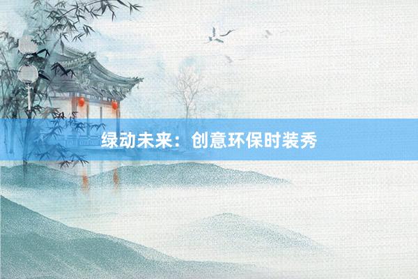 绿动未来：创意环保时装秀