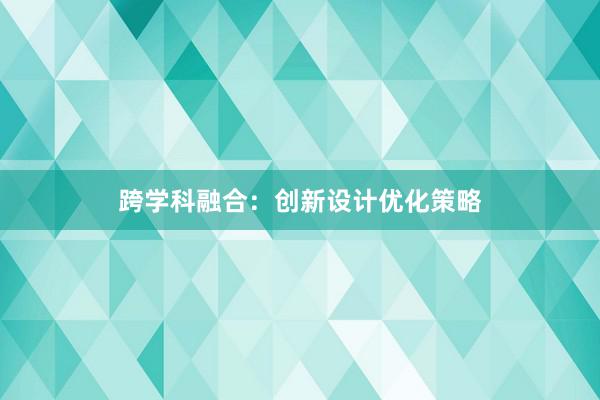 跨学科融合：创新设计优化策略